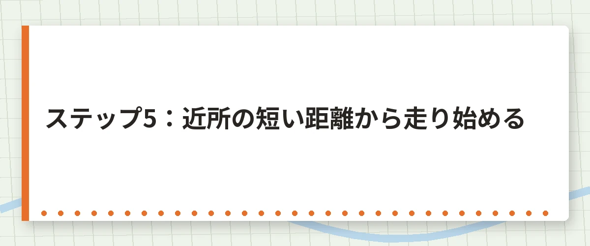 ステップ5:近所の短い距離から走り始める